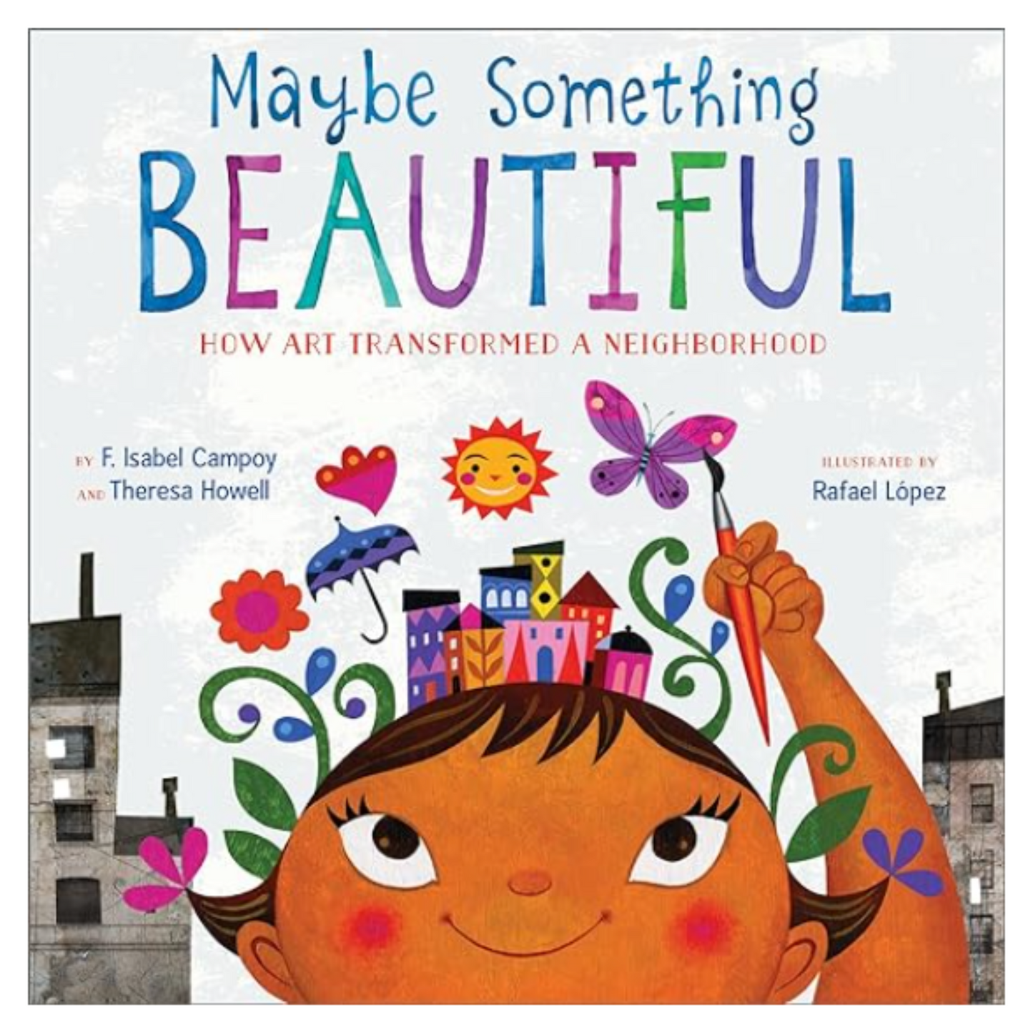 Maybe Something Beautiful: How Art Transformed a Neighborhood Hardcover Ð Picture Book, April 12, 2016 by F. Isabel Campoy (Author), Theresa Howell (Author), Rafael L—pez (Illustrator)